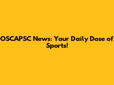 OSCAPSC News: Your Daily Dose of Sports!
