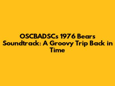 OSCBADSC's 1976 Bears Soundtrack: A Groovy Trip Back in Time