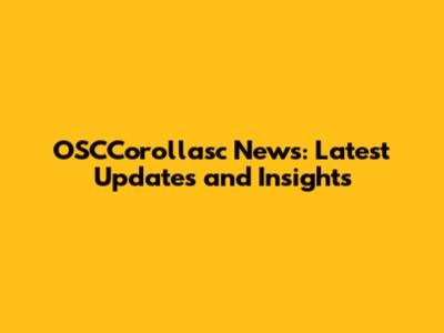 OSCCorollasc News: Latest Updates and Insights