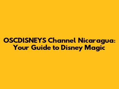 OSCDISNEYS Channel Nicaragua: Your Guide to Disney Magic