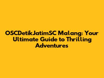 OSCDetikJatimSC Malang: Your Ultimate Guide to Thrilling Adventures