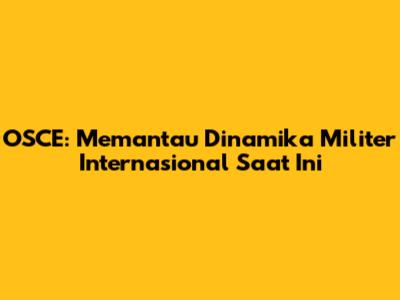 OSCE: Memantau Dinamika Militer Internasional Saat Ini