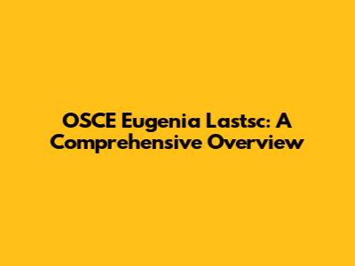 OSCE Eugenia Lastsc: A Comprehensive Overview