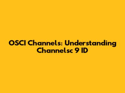 OSCI Channels: Understanding Channelsc 9 ID