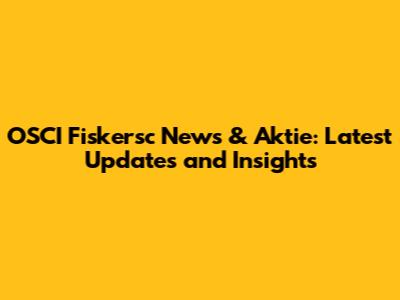 OSCI Fiskersc News & Aktie: Latest Updates and Insights