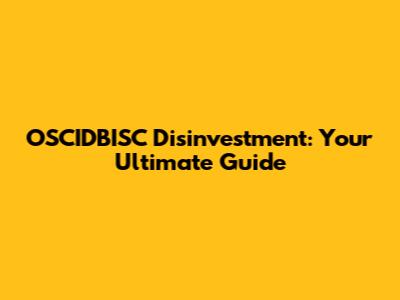 OSCIDBISC Disinvestment: Your Ultimate Guide