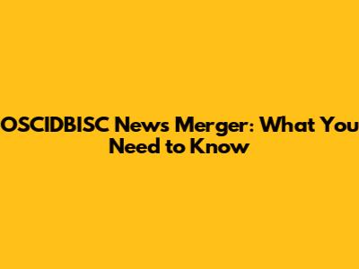 OSCIDBISC News Merger: What You Need to Know