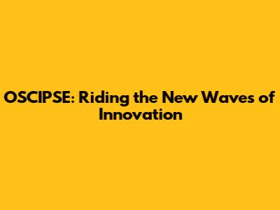 OSCIPSE: Riding the New Waves of Innovation