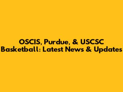 OSCIS, Purdue, & USCSC Basketball: Latest News & Updates