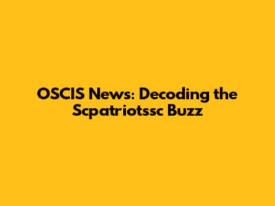 OSCIS News: Decoding the Scpatriotssc Buzz