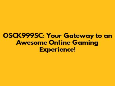 OSCK999SC: Your Gateway to an Awesome Online Gaming Experience!
