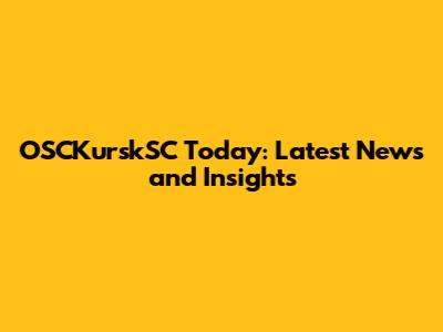 OSCKurskSC Today: Latest News and Insights