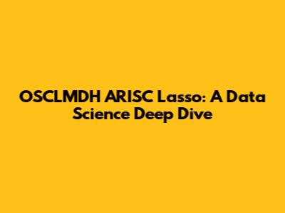 OSCLMDH ARISC Lasso: A Data Science Deep Dive