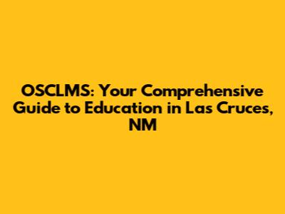 OSCLMS: Your Comprehensive Guide to Education in Las Cruces, NM