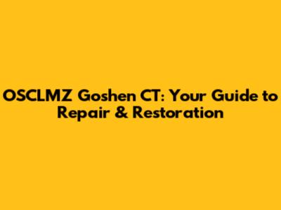 OSCLMZ Goshen CT: Your Guide to Repair & Restoration