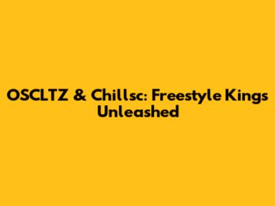 OSCLTZ & Chillsc: Freestyle Kings Unleashed