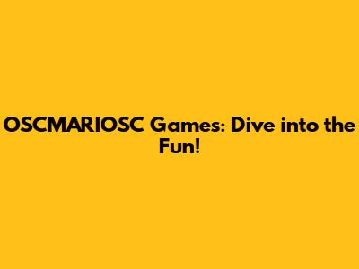 OSCMARIOSC Games: Dive into the Fun!