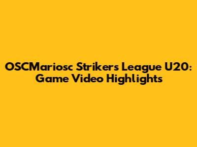OSCMariosc Strikers League U20: Game Video Highlights