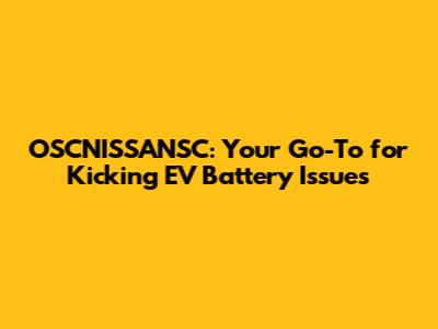 OSCNISSANSC: Your Go-To for Kicking EV Battery Issues
