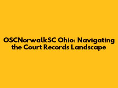 OSCNorwalkSC Ohio: Navigating the Court Records Landscape