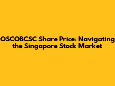 OSCOBCSC Share Price: Navigating the Singapore Stock Market
