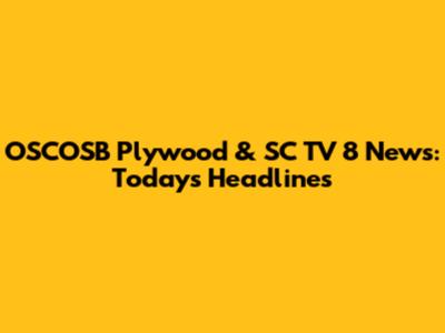 OSCOSB Plywood & SC TV 8 News: Today's Headlines