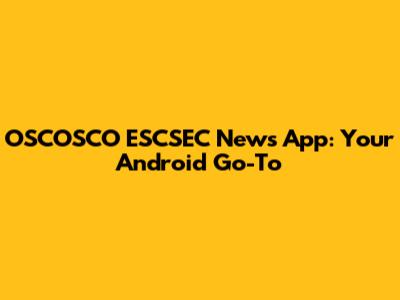 OSCOSCO ESCSEC News App: Your Android Go-To