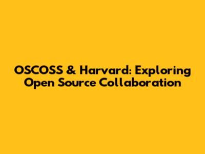 OSCOSS & Harvard: Exploring Open Source Collaboration