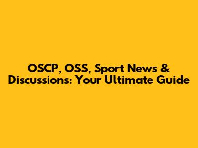 OSCP, OSS, Sport News & Discussions: Your Ultimate Guide