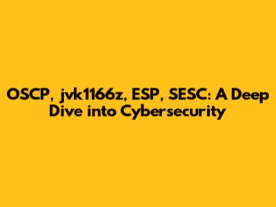 OSCP, jvk1166z, ESP, SESC: A Deep Dive into Cybersecurity