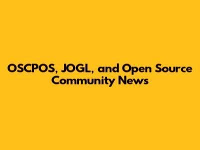 OSCPOS, JOGL, and Open Source Community News