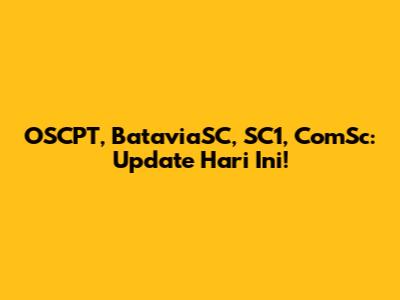 OSCPT, BataviaSC, SC1, ComSc: Update Hari Ini!
