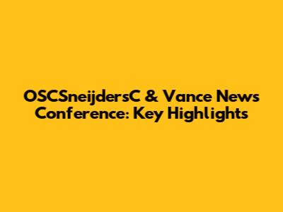 OSCSneijdersC & Vance News Conference: Key Highlights