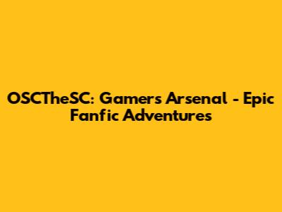 OSCTheSC: Gamers' Arsenal - Epic Fanfic Adventures