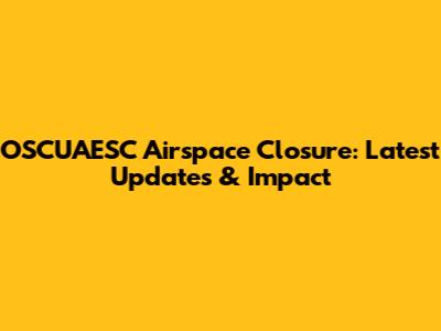 OSCUAESC Airspace Closure: Latest Updates & Impact