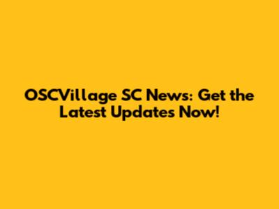 OSCVillage SC News: Get the Latest Updates Now!