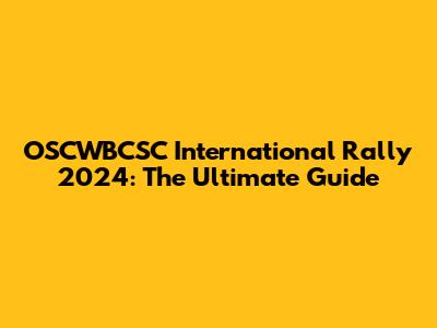 OSCWBCSC International Rally 2024: The Ultimate Guide