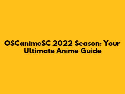 OSCanimeSC 2022 Season: Your Ultimate Anime Guide