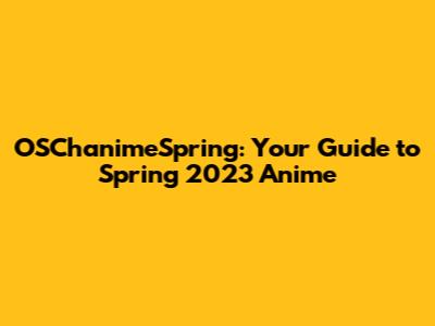 OSChanimeSpring: Your Guide to Spring 2023 Anime