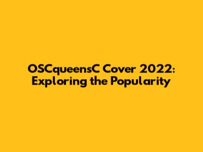 OSCqueensC Cover 2022: Exploring the Popularity