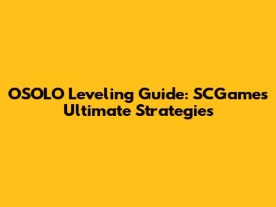 OSOLO Leveling Guide: SCGame's Ultimate Strategies