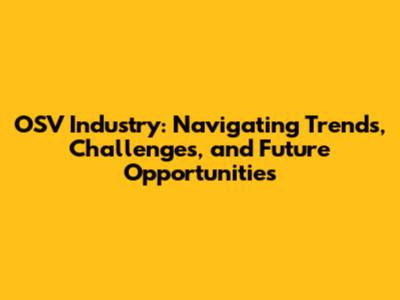 OSV Industry: Navigating Trends, Challenges, and Future Opportunities