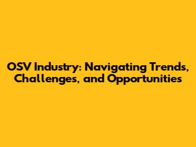 OSV Industry: Navigating Trends, Challenges, and Opportunities