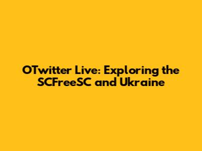 OTwitter Live: Exploring the SCFreeSC and Ukraine