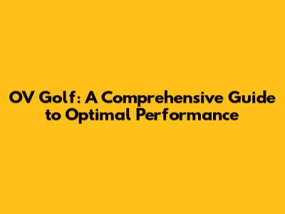 OV Golf: A Comprehensive Guide to Optimal Performance