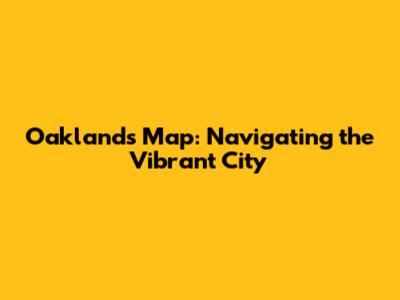 Oakland's Map: Navigating the Vibrant City