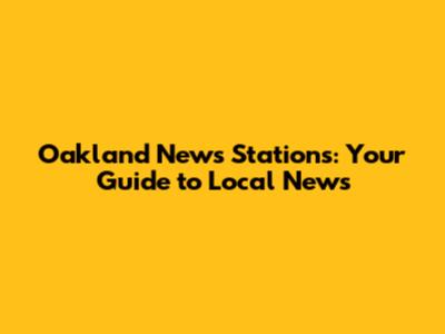 Oakland News Stations: Your Guide to Local News