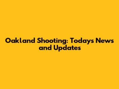 Oakland Shooting: Today's News and Updates