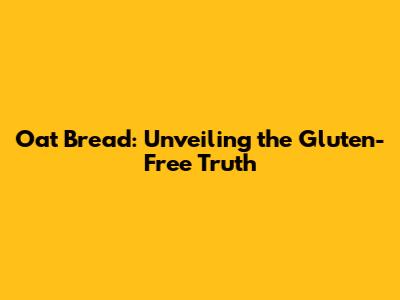 Oat Bread: Unveiling the Gluten-Free Truth