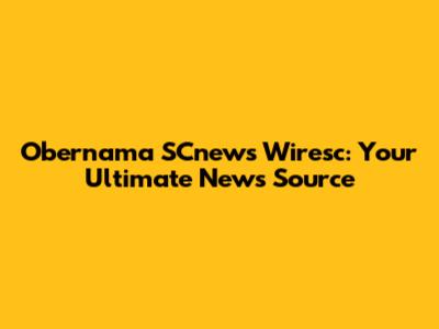 Obernama SCnews Wiresc: Your Ultimate News Source
